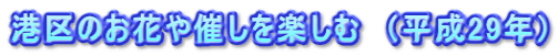 港区のお花や催しを楽しむ　（平成29年）