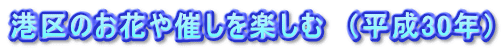 港区のお花や催しを楽しむ　（平成30年）