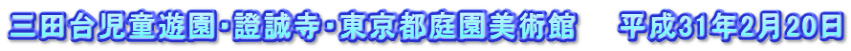 三田台児童遊園・證誠寺・東京都庭園美術館　　平成31年2月20日