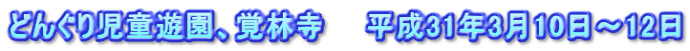 どんぐり児童遊園、覚林寺　　平成31年3月10日～12日