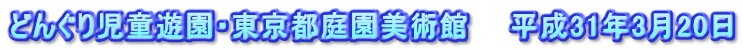 どんぐり児童遊園・東京都庭園美術館　　平成31年3月20日