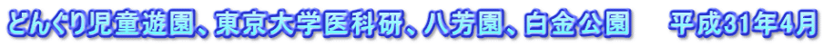 どんぐり児童遊園、東京大学医科研、八芳園、白金公園　　平成31年4月