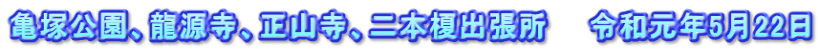亀塚公園、龍源寺、正山寺、二本榎出張所　　令和元年5月22日