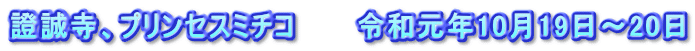 證誠寺、プリンセスミチコ　　　令和元年10月19日～20日