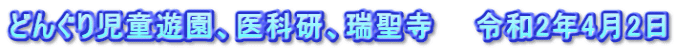 どんぐり児童遊園、医科研、瑞聖寺　　令和2年4月2日