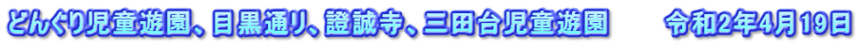 どんぐり児童遊園、目黒通リ、證誠寺、三田台児童遊園　　　令和2年4月19日