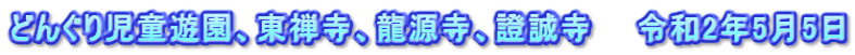 どんぐり児童遊園、東禅寺、龍源寺、證誠寺　　令和2年5月5日