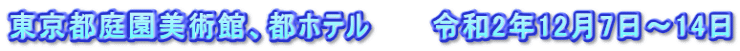東京都庭園美術館、都ホテル　　　令和2年12月7日～14日