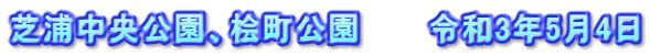 芝浦中央公園、桧町公園　　　令和3年5月4日
