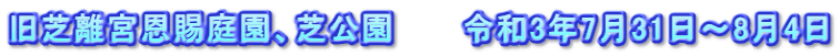 旧芝離宮恩賜庭園、芝公園　　　令和3年7月31日～8月4日