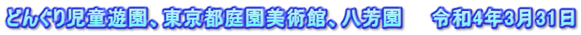 どんぐり児童遊園、東京都庭園美術館、八芳園　　令和4年3月31日