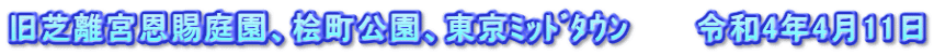 旧芝離宮恩賜庭園、桧町公園、東京ﾐｯﾄﾞﾀｳﾝ　　　令和4年4月11日