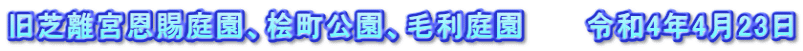 旧芝離宮恩賜庭園、桧町公園、毛利庭園　　　令和4年4月23日