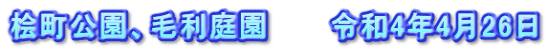 桧町公園、毛利庭園　　　令和4年4月26日