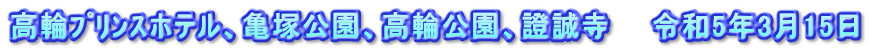 高輪ﾌﾟﾘﾝｽホテル、亀塚公園、高輪公園、證誠寺　　令和5年3月15日