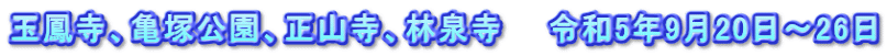 玉鳳寺、亀塚公園、正山寺、林泉寺　　令和5年9月20日～26日