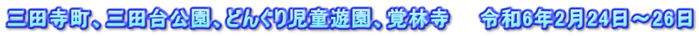三田寺町、三田台公園、どんぐり児童遊園、覚林寺　　令和6年2月24日～26日