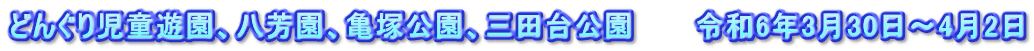 どんぐり児童遊園、八芳園、亀塚公園、三田台公園　　　令和6年3月30日～4月2日