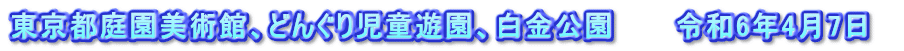 東京都庭園美術館、どんぐり児童遊園、白金公園　　　令和6年4月7日　