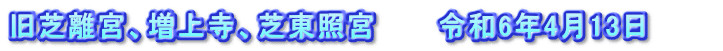 旧芝離宮、増上寺、芝東照宮　　　令和6年4月13日　　　