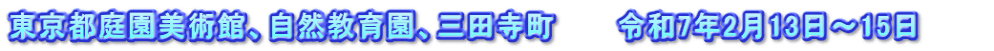 東京都庭園美術館、自然教育園、三田寺町　　　令和7年2月13日～15日　　　