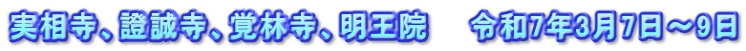 実相寺、證誠寺、覚林寺、明王院　　令和7年3月7日～9日