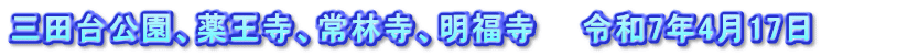 三田台公園、薬王寺、常林寺、明福寺　　令和7年4月17日　　　　
