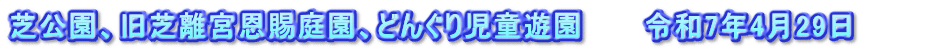 芝公園、旧芝離宮恩賜庭園、どんぐり児童遊園　　　令和7年4月29日　　　