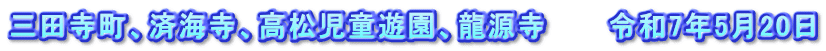 三田寺町、済海寺、高松児童遊園、龍源寺　　　令和7年5月20日