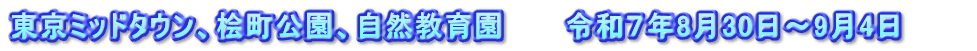 東京ミッドタウン、桧町公園、自然教育園　　　令和７年8月30日～9月4日　　　