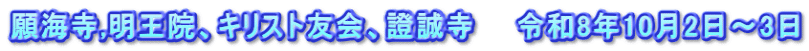 願海寺,明王院、キリスト友会、證誠寺　　令和8年10月2日～3日